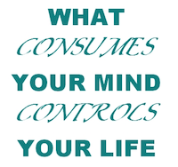 what consumes your mind controls your life